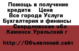 Помощь в получение кредита! › Цена ­ 777 - Все города Услуги » Бухгалтерия и финансы   . Свердловская обл.,Каменск-Уральский г.